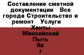 Составление сметной документации - Все города Строительство и ремонт » Услуги   . Ханты-Мансийский,Пыть-Ях г.